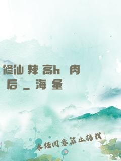 修仙 辣 高h 濃肉 后宮